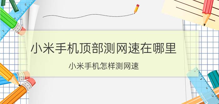 小米手机顶部测网速在哪里 小米手机怎样测网速？